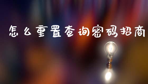 怎么重置查询密码招商_https://m.ycdhulan.com_财经要闻_第1张