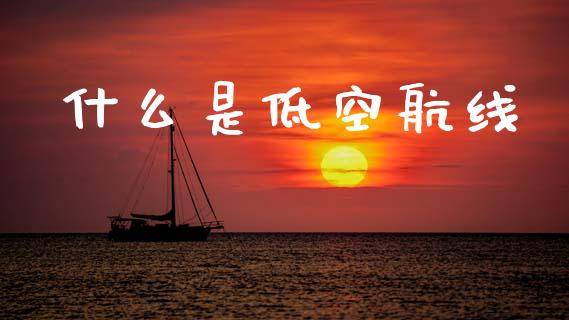 什么是低空航线_https://m.ycdhulan.com_股市在线_第1张