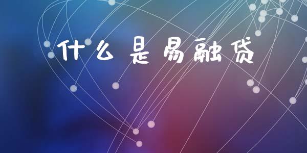 什么是易融贷_https://m.ycdhulan.com_期货交易_第1张