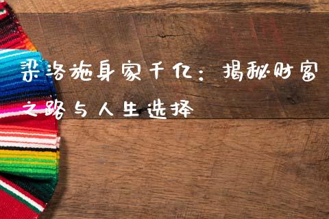 梁洛施身家千亿：揭秘财富之路与人生选择_https://m.ycdhulan.com_股市在线_第1张