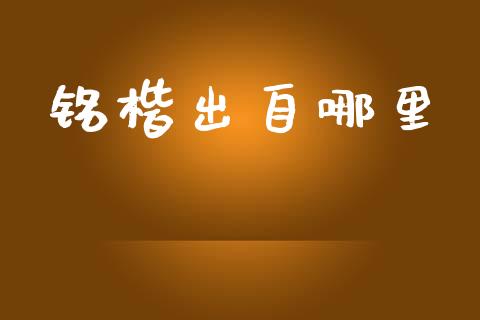 铭楷出自哪里_https://m.ycdhulan.com_期货交易_第1张