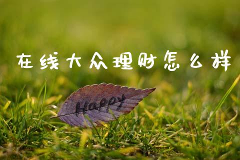 在线大众理财怎么样_https://m.ycdhulan.com_财经要闻_第1张