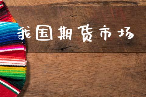 我国期货市场_https://m.ycdhulan.com_证券新闻_第1张