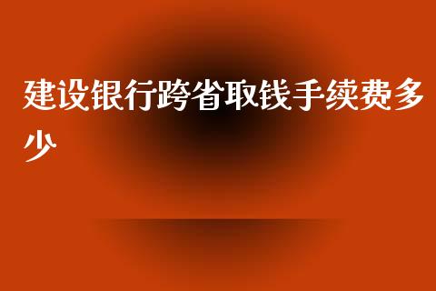 建设银行跨省取钱手续费多少_https://m.ycdhulan.com_理财产品_第1张