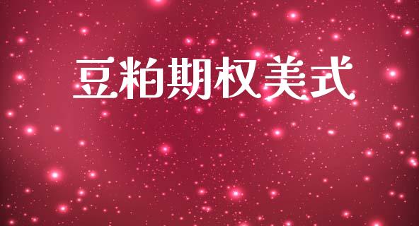豆粕期权美式_https://m.ycdhulan.com_股市在线_第1张