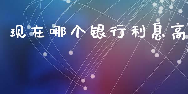 现在哪个银行利息高_https://m.ycdhulan.com_财经要闻_第1张