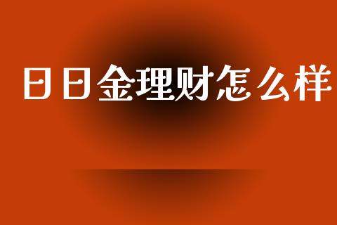 日日金理财怎么样_https://m.ycdhulan.com_财经要闻_第1张