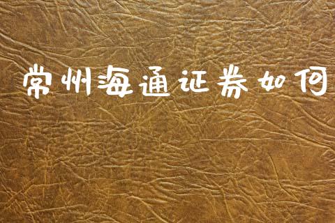 常州海通证券如何_https://m.ycdhulan.com_理财产品_第1张