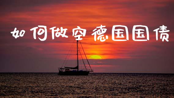 如何做空德国国债_https://m.ycdhulan.com_财经要闻_第1张