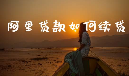 阿里贷款如何续贷_https://m.ycdhulan.com_国际金融_第1张