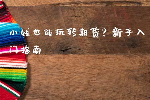 小钱也能玩转期货？新手入门指南_https://m.ycdhulan.com_理财产品_第1张