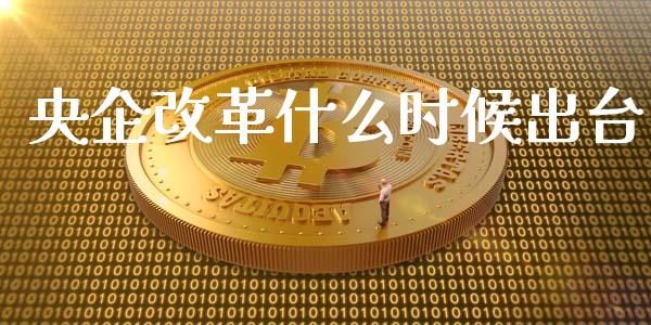 央企改革什么时候出台_https://m.ycdhulan.com_股市在线_第1张