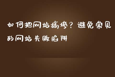 如何把网站搞垮？避免常见的网站失败陷阱_https://m.ycdhulan.com_股市在线_第1张