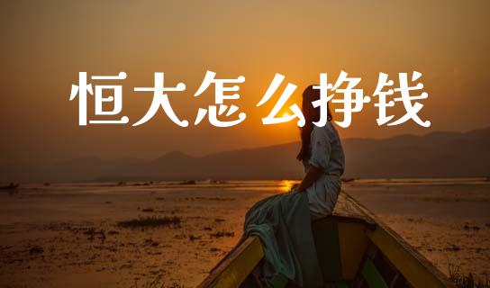 恒大怎么挣钱_https://m.ycdhulan.com_股市在线_第1张
