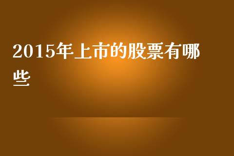 2015年上市的股票有哪些_https://m.ycdhulan.com_股市在线_第1张