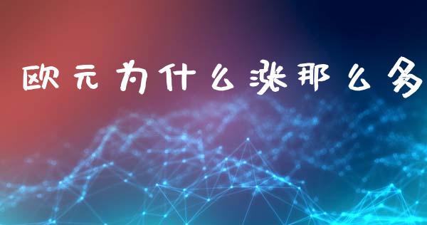 欧元为什么涨那么多_https://m.ycdhulan.com_理财产品_第1张