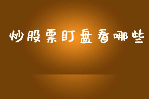 炒股票盯盘看哪些_https://m.ycdhulan.com_股市在线_第1张