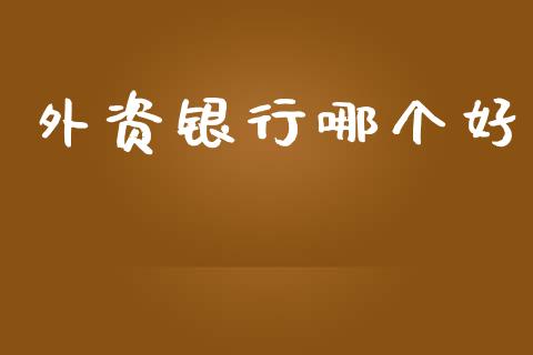 外资银行哪个好_https://m.ycdhulan.com_期货交易_第1张