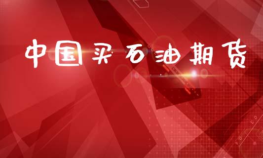 中国买石油期货_https://m.ycdhulan.com_期货交易_第1张