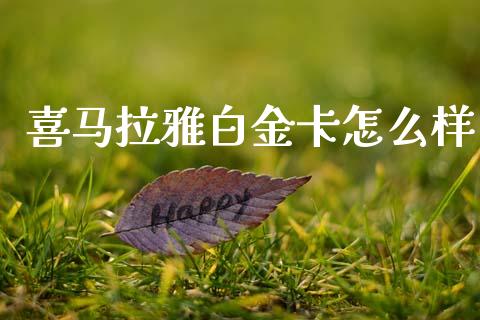 喜马拉雅白金卡怎么样_https://m.ycdhulan.com_财经要闻_第1张