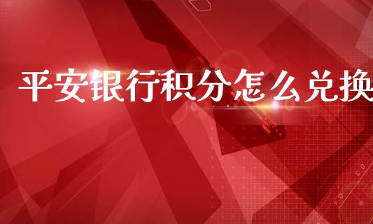 平安银行积分怎么兑换_https://m.ycdhulan.com_股市在线_第1张