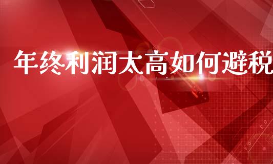 年终利润太高如何避税_https://m.ycdhulan.com_股市在线_第1张