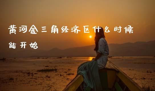 黄河金三角经济区什么时候能开始_https://m.ycdhulan.com_财经要闻_第1张