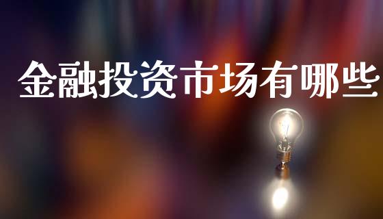金融投资市场有哪些_https://m.ycdhulan.com_证券新闻_第1张