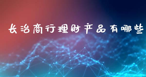 长治商行理财产品有哪些_https://m.ycdhulan.com_理财产品_第1张