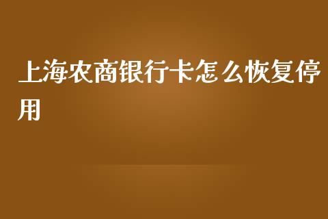上海农商银行卡怎么恢复停用_https://m.ycdhulan.com_股市在线_第1张