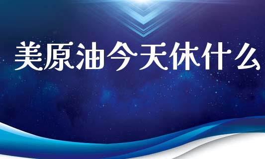 美原油今天休什么_https://m.ycdhulan.com_财经要闻_第1张