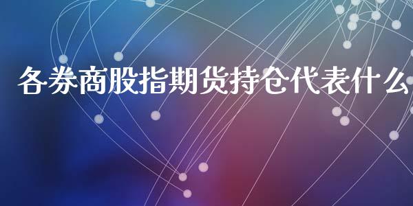 各券商股指期货持仓代表什么_https://m.ycdhulan.com_证券新闻_第1张