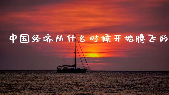 中国经济从什么时候开始腾飞的_https://m.ycdhulan.com_股市在线_第1张