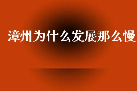 漳州为什么发展那么慢_https://m.ycdhulan.com_国际金融_第1张