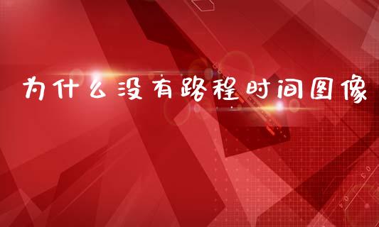 为什么没有路程时间图像_https://m.ycdhulan.com_期货交易_第1张