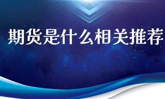 期货是什么相关推荐_国际金融_第1张_财经要闻_股市在线_理财产品_国际金融 期货是什么相关推荐_https://m.ycdhulan.com_国际金融_第1张