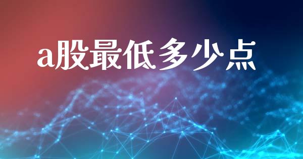 a股最低多少点_https://m.ycdhulan.com_股市在线_第1张