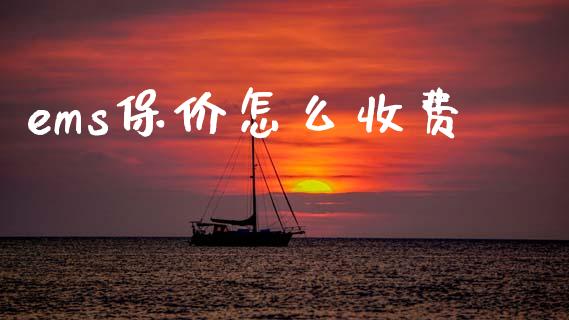 ems保价怎么收费_https://m.ycdhulan.com_财经要闻_第1张