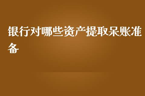 银行对哪些资产提取呆账准备_https://m.ycdhulan.com_期货交易_第1张