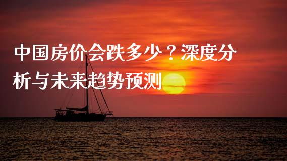中国房价会跌多少？深度分析与未来趋势预测_https://m.ycdhulan.com_证券新闻_第1张