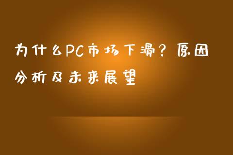 为什么PC市场下滑？原因分析及未来展望_https://m.ycdhulan.com_国际金融_第1张