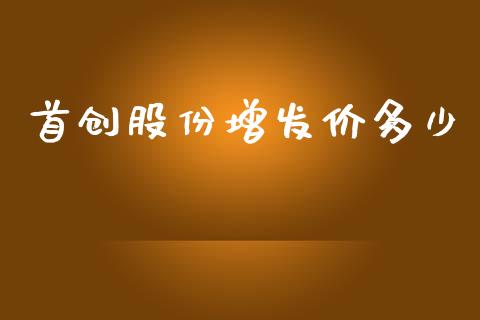 首创股份增发价多少_https://m.ycdhulan.com_财经要闻_第1张