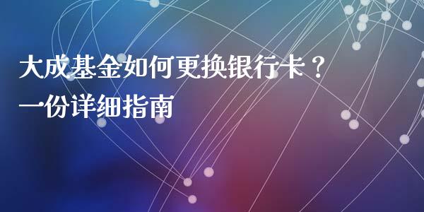 大成基金如何更换银行卡?一份详细指南_证券新闻_第1张_财经要闻_股市在线_理财产品_国际金融 大成基金如何更换银行卡?一份详细指南_https://m.ycdhulan.com_证券新闻_第1张