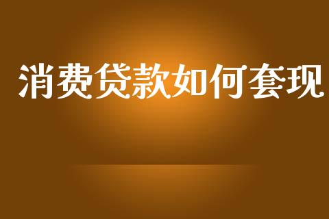 消费贷款如何套现_https://m.ycdhulan.com_股市在线_第1张
