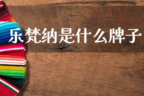 乐梵纳是什么牌子_https://m.ycdhulan.com_期货交易_第1张