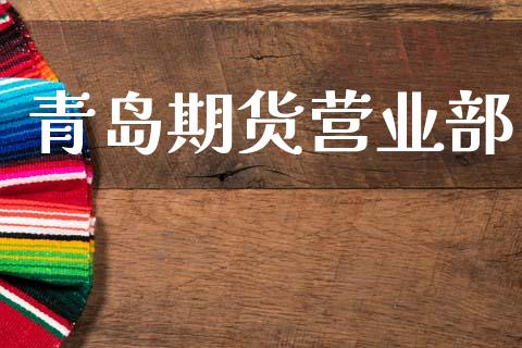 青岛期货营业部_https://m.ycdhulan.com_证券新闻_第1张