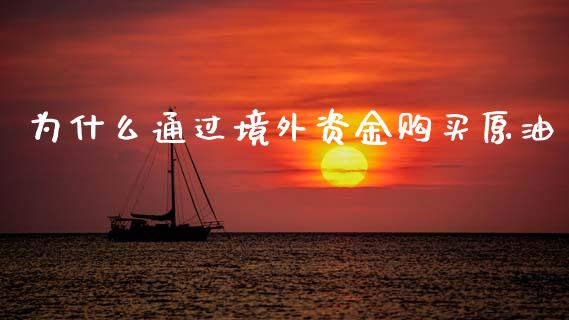 为什么通过境外资金购买原油_https://m.ycdhulan.com_期货交易_第1张