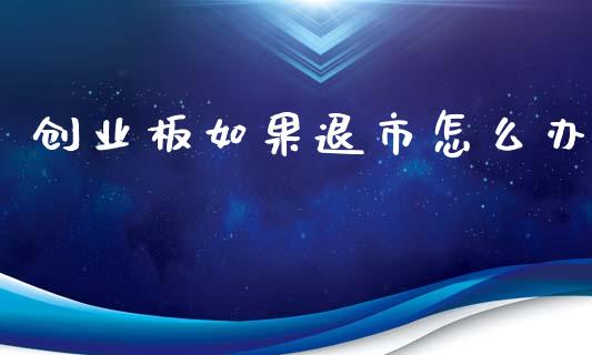 创业板如果退市怎么办_https://m.ycdhulan.com_财经要闻_第1张