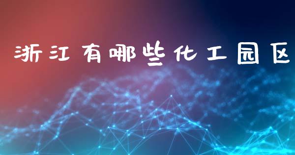 浙江有哪些化工园区_https://m.ycdhulan.com_财经要闻_第1张