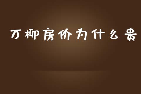 万柳房价为什么贵_https://m.ycdhulan.com_理财产品_第1张